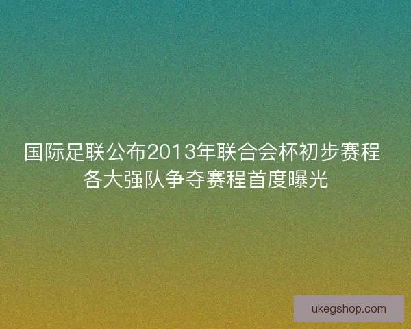 国际足联公布2013年联合会杯初步赛程 各大强队争夺赛程首度曝光