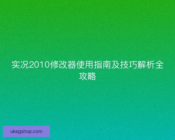 实况2010修改器使用指南及技巧解析全攻略